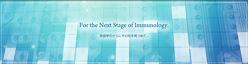 For the Next Stage of Immunology 免疫学のさらにその先を見つめて。